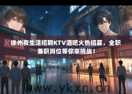 徐州夜生活招聘KTV酒吧火热招募，全职兼职岗位等你来挑战！