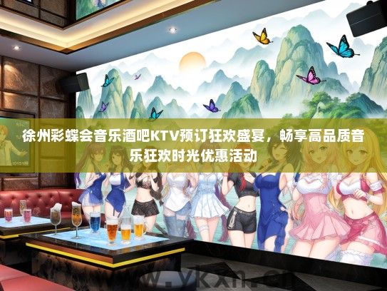 徐州彩蝶会音乐酒吧KTV预订狂欢盛宴,畅享高品质音乐狂欢时光优惠活动 徐州彩蝶会音乐酒吧KTV预订狂欢盛宴,畅享高品质音乐狂欢时光优惠活动