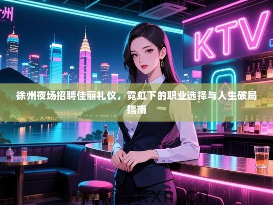 徐州夜场招聘佳丽礼仪，霓虹下的职业选择与人生破局指南